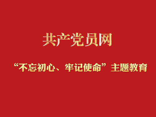 共产党员网“不忘初心、牢记使命”主题教育专栏